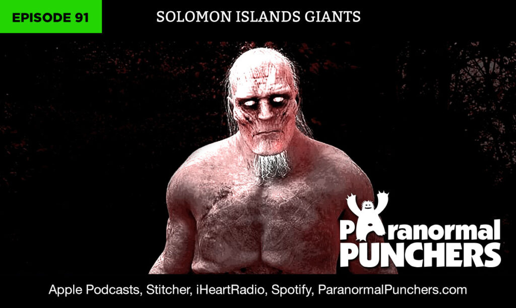 Ep. 91 – Solomon Islands Giants | Paranormal Punchers